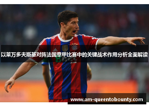 以莱万多夫斯基对阵法国意甲比赛中的关键战术作用分析全面解读