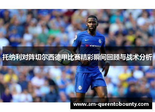 托纳利对阵切尔西德甲比赛精彩瞬间回顾与战术分析