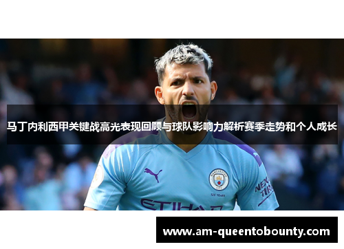 马丁内利西甲关键战高光表现回顾与球队影响力解析赛季走势和个人成长