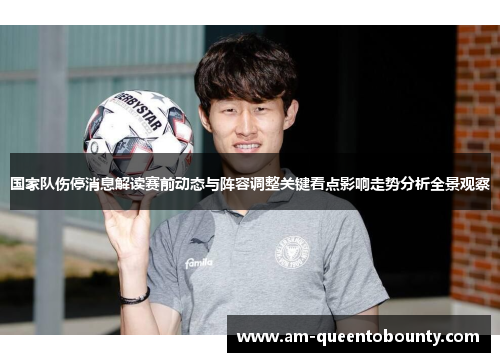 国家队伤停消息解读赛前动态与阵容调整关键看点影响走势分析全景观察